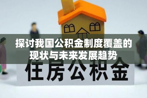 柳江探讨我国公积金制度覆盖的现状与未来发展趋势