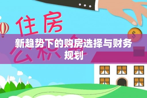 柳江新趋势下的购房选择与财务规划