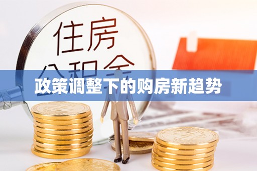 柳江政策调整下的购房新趋势