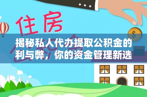 柳江揭秘私人代办提取公积金的利与弊，你的资金管理新选择