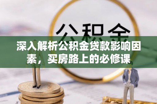 柳江深入解析公积金贷款影响因素，买房路上的必修课