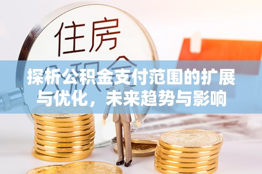 柳江探析公积金支付范围的扩展与优化，未来趋势与影响