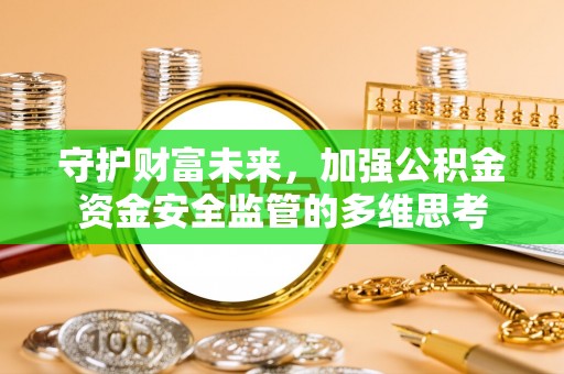 柳江守护财富未来，加强公积金资金安全监管的多维思考