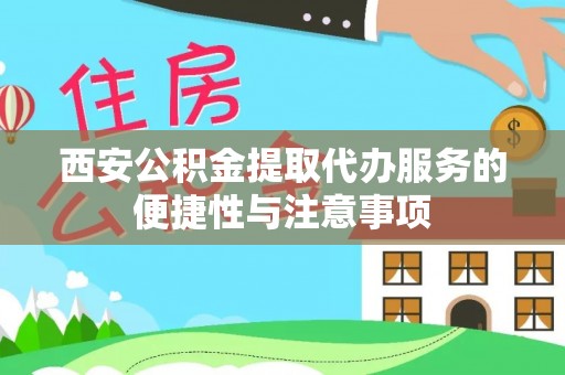 柳江西安公积金提取代办服务的便捷性与注意事项