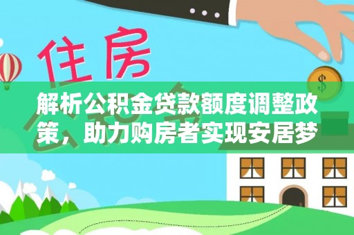 柳江解析公积金贷款额度调整政策，助力购房者实现安居梦想