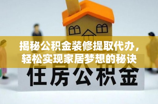 柳江揭秘公积金装修提取代办，轻松实现家居梦想的秘诀