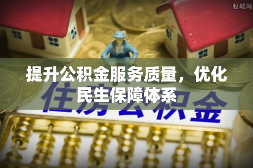 柳江提升公积金服务质量，优化民生保障体系