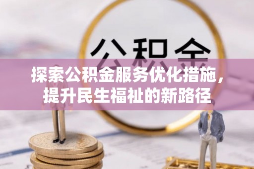 柳江探索公积金服务优化措施，提升民生福祉的新路径