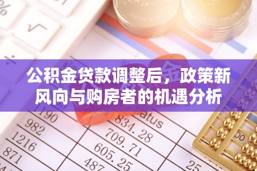 柳江公积金贷款调整后，政策新风向与购房者的机遇分析