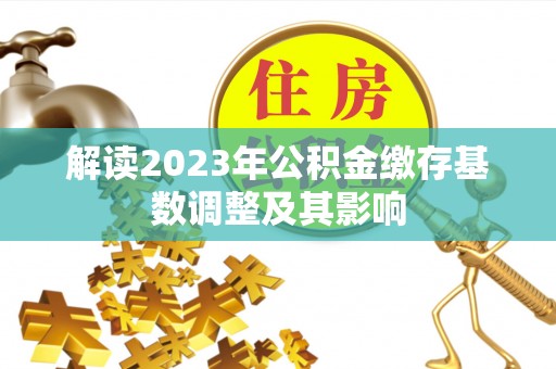 柳江解读2023年公积金缴存基数调整及其影响