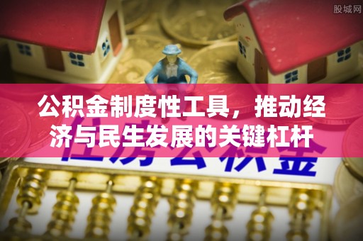 柳江公积金制度性工具，推动经济与民生发展的关键杠杆