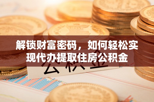 柳江解锁财富密码，如何轻松实现代办提取住房公积金