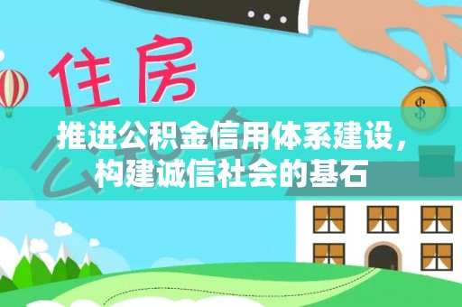 柳江推进公积金信用体系建设，构建诚信社会的基石