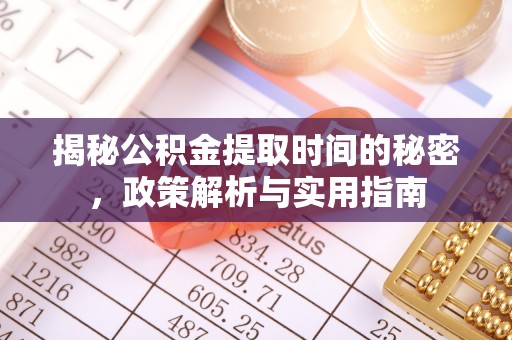 柳江揭秘公积金提取时间的秘密，政策解析与实用指南