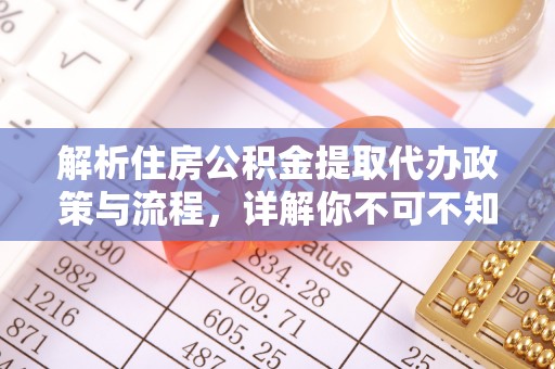 柳江解析住房公积金提取代办政策与流程，详解你不可不知的关键点