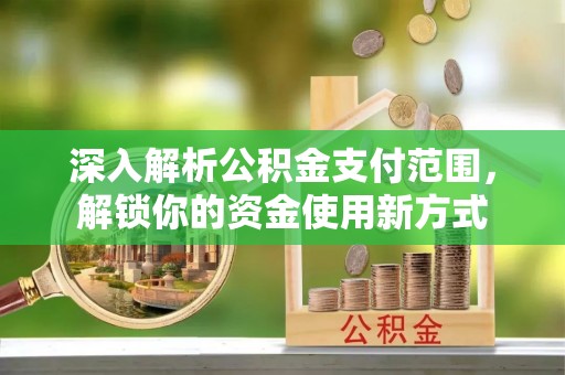 柳江深入解析公积金支付范围，解锁你的资金使用新方式