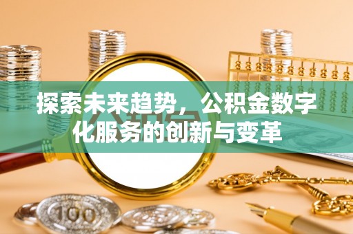 柳江探索未来趋势，公积金数字化服务的创新与变革