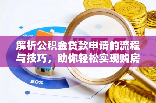 柳江解析公积金贷款申请的流程与技巧，助你轻松实现购房梦想