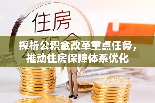 柳江探析公积金改革重点任务，推动住房保障体系优化