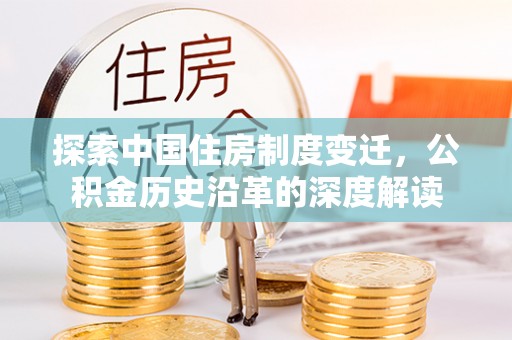 柳江探索中国住房制度变迁，公积金历史沿革的深度解读