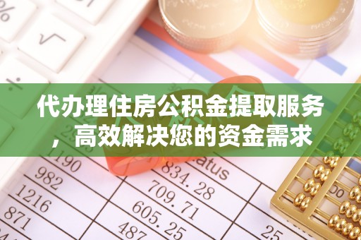 柳江代办理住房公积金提取服务，高效解决您的资金需求