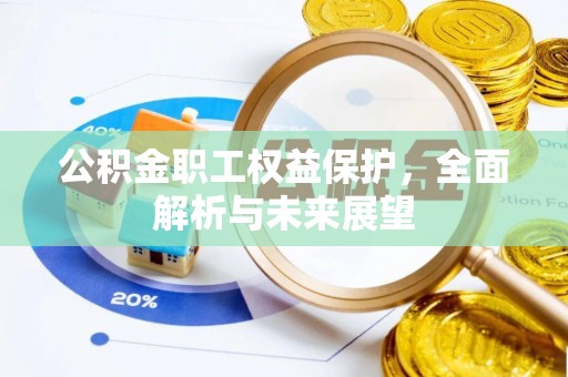 柳江公积金职工权益保护，全面解析与未来展望