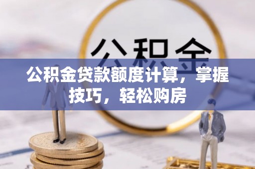 柳江公积金贷款额度计算，掌握技巧，轻松购房