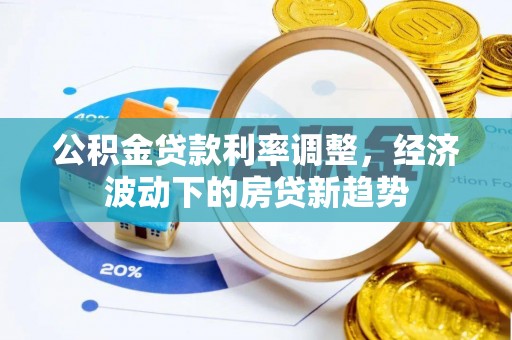 柳江公积金贷款利率调整，经济波动下的房贷新趋势