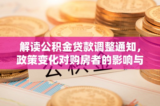 柳江解读公积金贷款调整通知，政策变化对购房者的影响与机遇