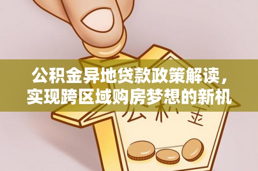 柳江公积金异地贷款政策解读，实现跨区域购房梦想的新机遇