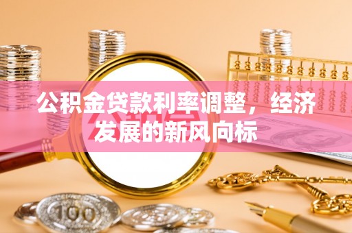 柳江公积金贷款利率调整，经济发展的新风向标