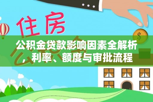柳江公积金贷款影响因素全解析，利率、额度与审批流程