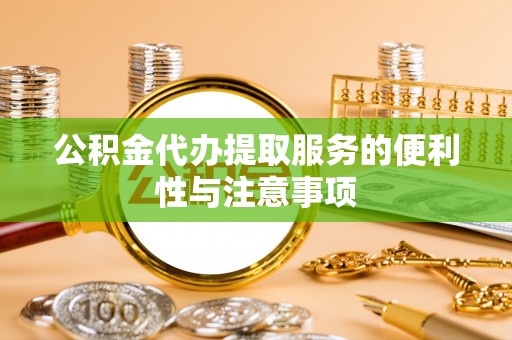 柳江公积金代办提取服务的便利性与注意事项