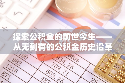 柳江探索公积金的前世今生——从无到有的公积金历史沿革
