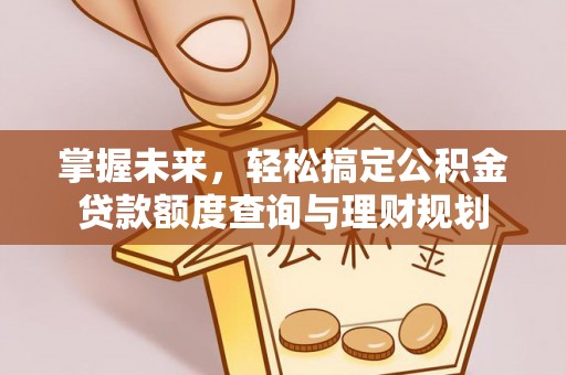 柳江掌握未来，轻松搞定公积金贷款额度查询与理财规划