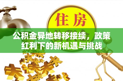 柳江公积金异地转移接续，政策红利下的新机遇与挑战