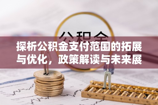 柳江探析公积金支付范围的拓展与优化，政策解读与未来展望