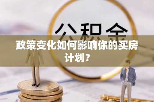 柳江政策变化如何影响你的买房计划？