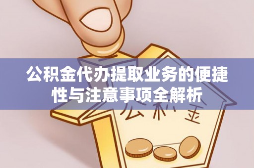柳江公积金代办提取业务的便捷性与注意事项全解析