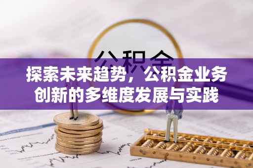 柳江探索未来趋势，公积金业务创新的多维度发展与实践