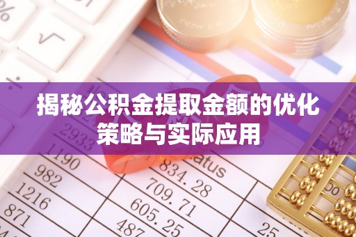 柳江揭秘公积金提取金额的优化策略与实际应用