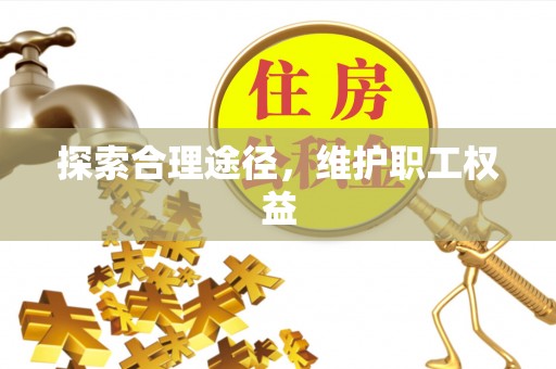 柳江探索合理途径，维护职工权益