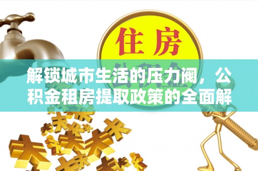 柳江解锁城市生活的压力阀，公积金租房提取政策的全面解析与实践指南
