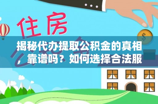 柳江揭秘代办提取公积金的真相，靠谱吗？如何选择合法服务？
