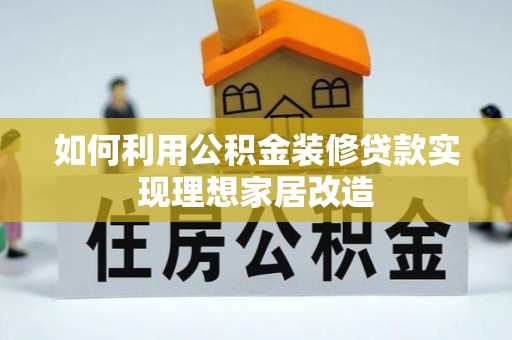 柳江如何利用公积金装修贷款实现理想家居改造
