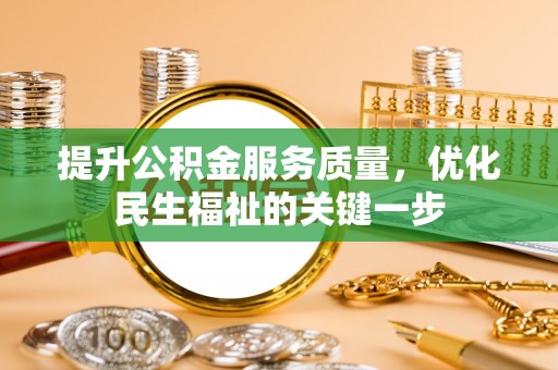 柳江提升公积金服务质量，优化民生福祉的关键一步