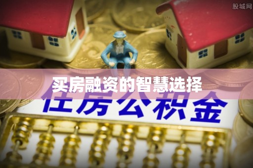 柳江买房融资的智慧选择