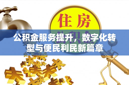 柳江公积金服务提升，数字化转型与便民利民新篇章