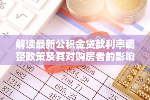 柳江解读最新公积金贷款利率调整政策及其对购房者的影响