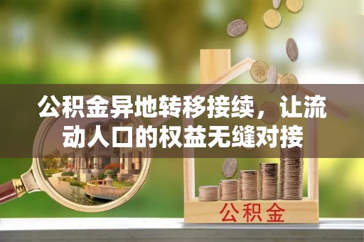 柳江公积金异地转移接续，让流动人口的权益无缝对接